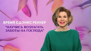 Научись возлагать заботы на Господа - программа "Время с Дэнис Реннер" (12.07.2020)