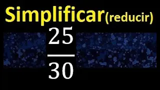 simplificar 25/30 , reducir fracciones a su minima expresion