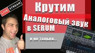 Крутим АНАЛОГОВЫЙ ЗВУК в SERUM (и не только...)