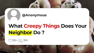 What Creepy Things Does Your Neighbor Do ?