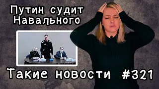 Путин судит Навального. Такие новости №321