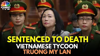 Vietnamese Business Tycoon Truong My Lan Sentenced To Death | Vietnam News | IN18V | CNBC TV18