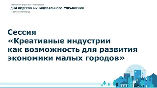 Сессия «Креативные индустрии как возможность для развития экономики малых городов»