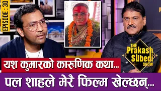 यश कुमारको कारुणिक कथा | पल शाहले मेरै फिल्म खेल्छन्  |  EP-30 |YASH KUMAR | THE PRAKASH SUBEDI SHOW