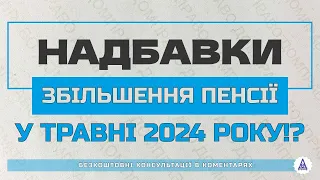 НАДБАВКИ, ЗБІЛЬШЕННЯ ПЕНСІЇ У ТРАВНІ 2024 РОКУ!?