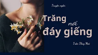 Truyện ngắn {Hay} -Trăng nơi đáy giếng | Trần Thùy Mai | Truyện ngắn hay lay động lòng người