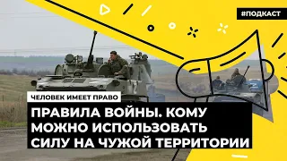 Правила войны. Кому можно использовать силу на чужой территории | Подкаст «Человек имеет право»