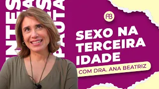 SEXO NA TERCEIRA IDADE | ANA BEATRIZ