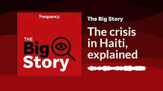 The crisis in Haiti, explained | The Big Story