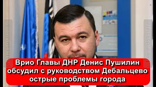 Врио Главы ДНР Денис Пушилин обсудил с руководством Дебальцево острые проблемы города