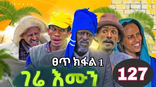 gere emun part 127 ገሬ እሙን ክፋል 127