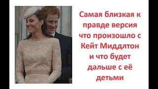 Самая близкая к правде версия что произошло с Кейт Миддлтон и что будет дальше с её детьми