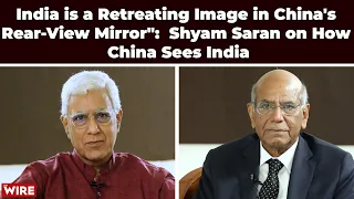 India is a Retreating Image in China's Rear-View Mirror": Shyam Saran on How China Sees India