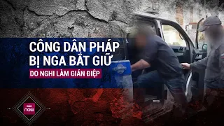 Hé lộ thông tin về công dân Pháp bị Nga bắt giữ do nghi ngờ làm gián điệp nhiều năm | VTC Now