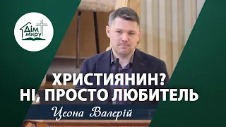 Християнин? Ні, просто любитель. | Проповідь | Цеона Валерій