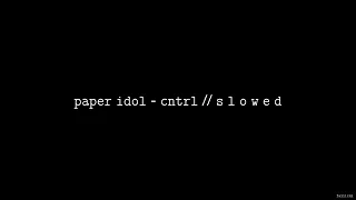 Paper Idol - CNTRL // S L O W E D