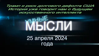 Умные мысли. Трамп и риск дефолта США. История уже говорит о будущем искусственного интеллекта.