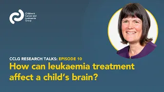 CCLG Research Talks - Episode 10: How can leukaemia treatment affect a child's brain?