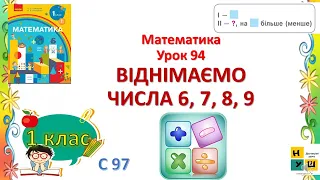 Математика 1 клас Урок 94 ВІДНІМАЄМО ЧИСЛА 6, 7, 8, 9 автор  Скворцова