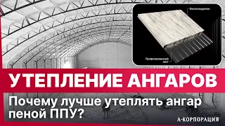 ПОЧЕМУ ЛУЧШЕ УТЕПЛИТЬ АНГАР ППУ? | Плюсы ППУ при утеплении арочных ангаров