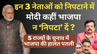 3 नेताओं को निपटाने में कहीं सेमीफाईनल न हार जायें Modi ? | Deepak Sharma | BJP | Congress |