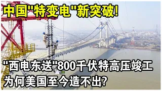 “西電東送”800千伏特高壓竣工！美國日本研究了“半輩子”的特高壓，中國為何一出手就領跑了？