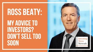 Ross Beaty: My Advice to Investors? Don't Sell Too Soon