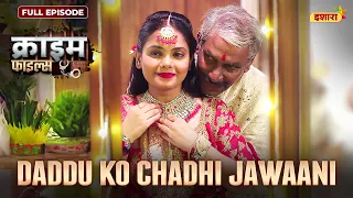 Daddu Ko Chadhi Jawani | Crime Files - FULL EPISODE | नई कहानी | Ravi Kishan | Ishara