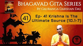 Bhagavad Gita Series | Ep 41 Krishna Is The Ultimate Source (10.1-7) | Gauranga Darshan Das