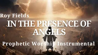 Prophetic Worship Instrumental| IN THE PRESENCE OF ANGELS Roy Fields