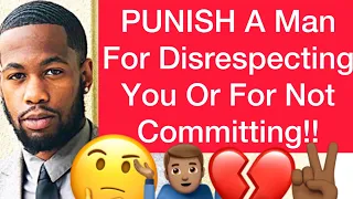 How To PUNISH A Man For Disrespecting You Or Not Committing!! (4 Ways)