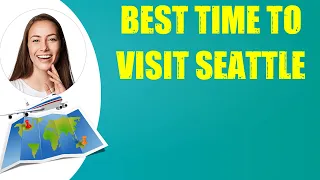 BEST TIME TO VISIT SEATTLE & Travel Tips
