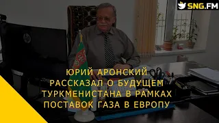 Юрий Аронский рассказал о будущем Туркменистана в рамках поставок газа в Европу