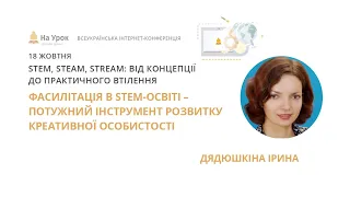 Ірина Дядюшкіна. Фасилітація в STEM-освіті – потужний інструмент розвитку креативної особистості