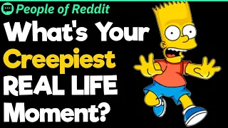 What's Your Creepiest REAL LIFE Moment?