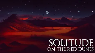 Solitude on the Red Dunes - 8 Hour Sleep / Study Mix, Dark Ambient