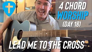 Lead Me To the Cross | 40 Days of 4 Chord Worship (Day 18)