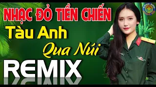 Tàu Anh Qua Núi Remix Cực Sung - LK Nhạc đỏ Cách mạng Tiền Chiến TOÀN BÀI HAY Nghe Hào Hùng Khí Thế