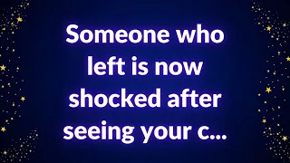 Someone who left is now shocked after seeing your c