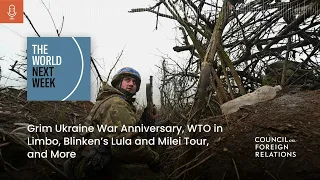 Grim Ukraine War Anniversary, WTO in Limbo, Blinken’s Lula and Milei Tour, and More