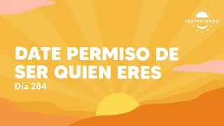 Date permiso de ser quien eres - Día 284 Año 3 | Despertando Podcast