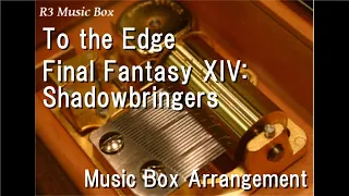 To the Edge/Final Fantasy XIV: Shadowbringers [Music Box]