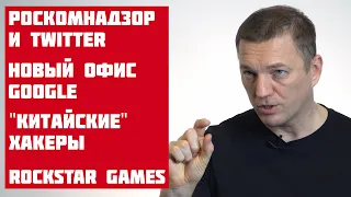 N5: Роскомнадзор, Китайские хакеры, Google и их офис, Rockstar Games