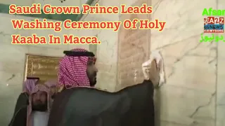 Saudi Crown Prince Leads Washing Ceremony Of Holy Kaaba In Macca.