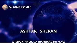 ASHTAR SHERAN - A Importância da Transição da Alma - 09-12-2022