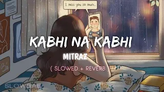 KABHI NA KABHI - ft. @MITRAZ [ slowed + reverb ] - Slowbae