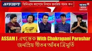 ASSAM I এখন্তেক With Chakrapani Parashar  জনপ্ৰিয় গীতৰ আঁৰৰ ত্ৰিমূৰ্তি