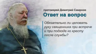 Обязательно ли целовать руку священника при встрече и при подходе ко кресту после службы?