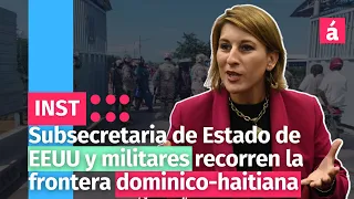 Subsecretaria de Estado de EEUU y militares recorren la frontera dominico-haitiana