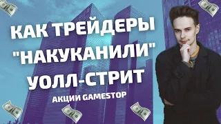 КАК ТРЕЙДЕРЫ НАКУКАНИЛИ УОЛЛ-СТРИТ. АКЦИИ GAMESTOP